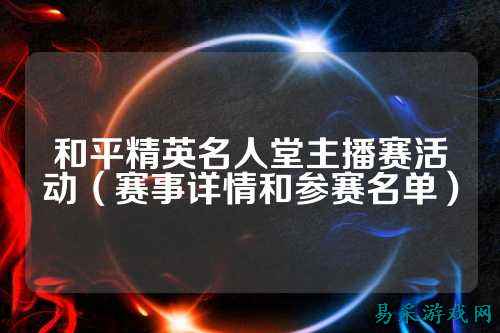 和平精英名人堂主播赛活动(赛事详情和参赛名单)