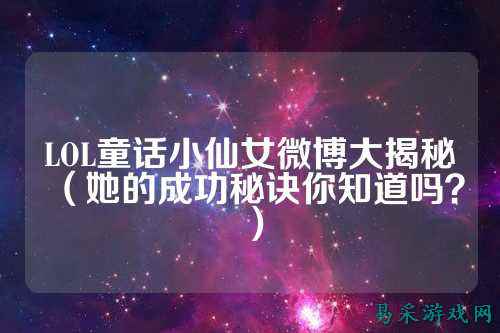LOL童话小仙女微博大揭秘(她的成功秘诀你知道吗?)
