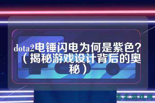 dota2电锤闪电为何是紫色?(揭秘游戏设计背后的奥秘)