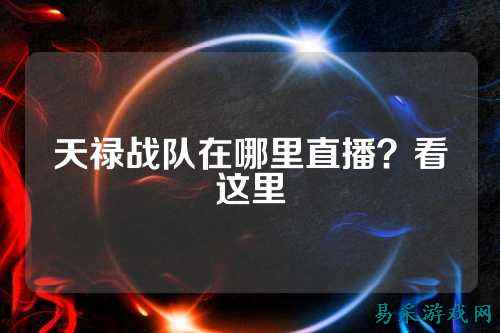天禄战队在哪里直播？看这里