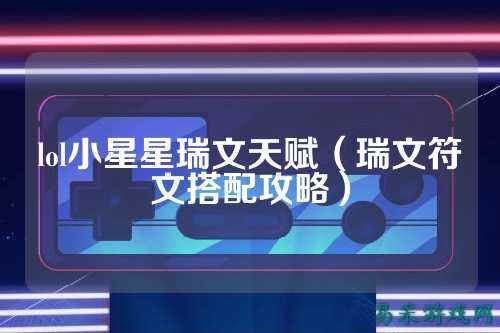 lol小星星瑞文天赋(瑞文符文搭配攻略)