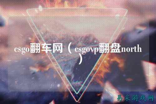 csgo翻车网(csgovp翻盘north)