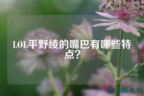 LOL平野绫的嘴巴有哪些特点?