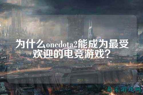 为什么onedota2能成为最受欢迎的电竞游戏?