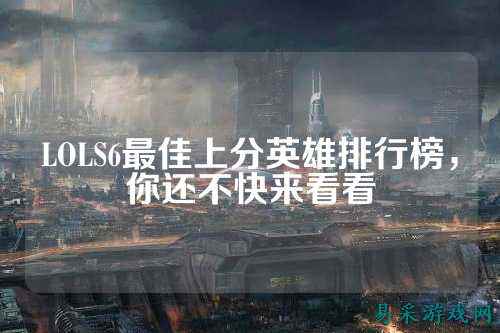 LOLS6最佳上分英雄排行榜,你还不快来看看