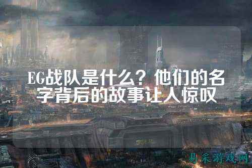 EG战队是什么？他们的名字背后的故事让人惊叹