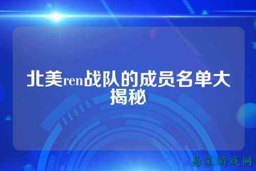 北美ren战队的成员名单大揭秘