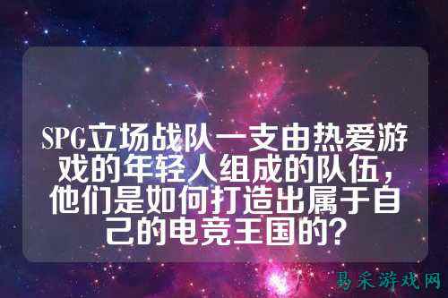 SPG立场战队一支由热爱游戏的年轻人组成的队伍，他们是如何打造出属于自己的电竞王国的？