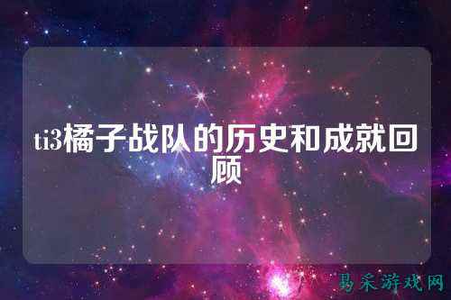 ti3橘子战队的历史和成就回顾