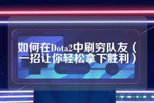 如何在Dota2中刷穷队友(一招让你轻松拿下胜利)