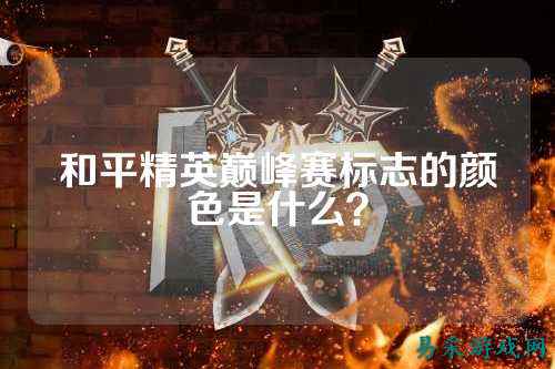 和平精英巅峰赛标志的颜色是什么?