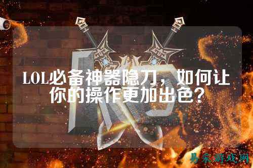 LOL必备神器隐刀,如何让你的操作更加出色?