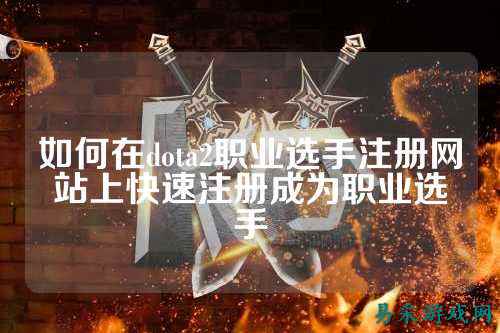 如何在dota2职业选手注册网站上快速注册成为职业选手