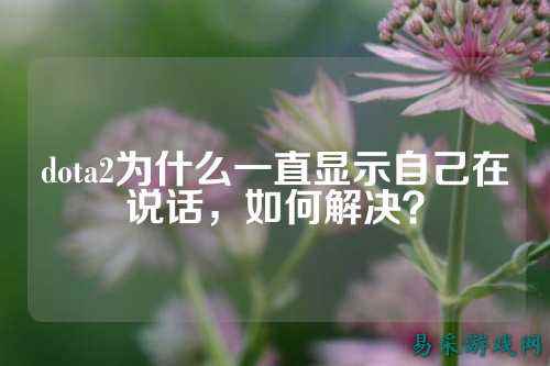 dota2为什么一直显示自己在说话,如何解决?