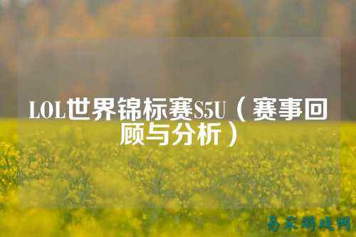 LOL世界锦标赛S5U(赛事回顾与分析)
