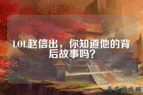 LOL赵信出,你知道他的背后故事吗?