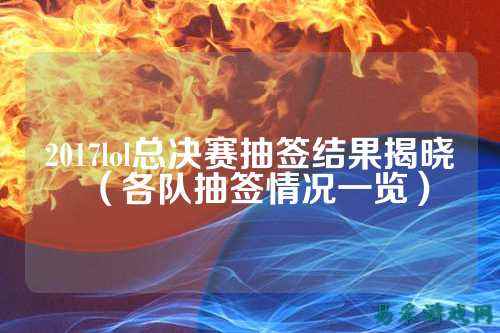 2017lol总决赛抽签结果揭晓(各队抽签情况一览)