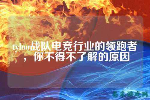 tyloo战队电竞行业的领跑者，你不得不了解的原因