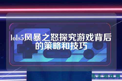 lols5风暴之怒探究游戏背后的策略和技巧