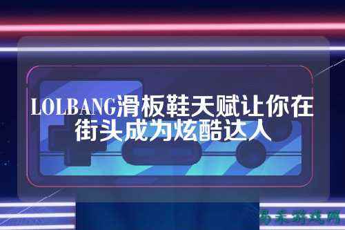 LOLBANG滑板鞋天赋让你在街头成为炫酷达人