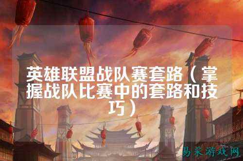英雄联盟战队赛套路（掌握战队比赛中的套路和技巧）