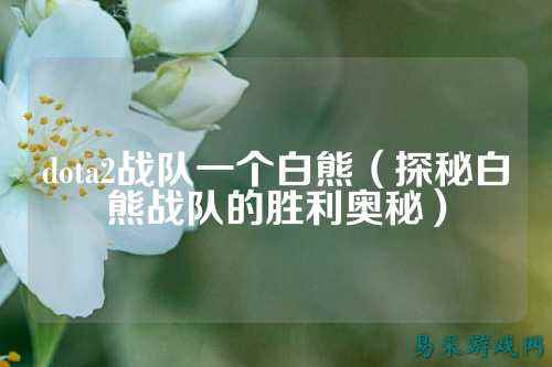 dota2战队一个白熊(探秘白熊战队的胜利奥秘)