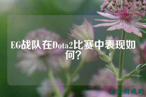 EG战队在Dota2比赛中表现如何?