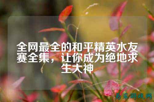 全网最全的和平精英水友赛全集,让你成为绝地求生大神