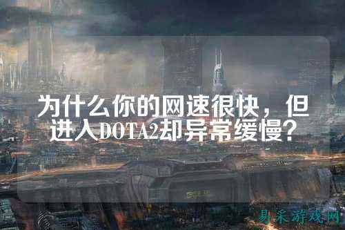 为什么你的网速很快,但进入DOTA2却异常缓慢?