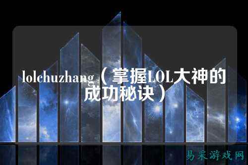 lolchuzhang(掌握LOL大神的成功秘诀)