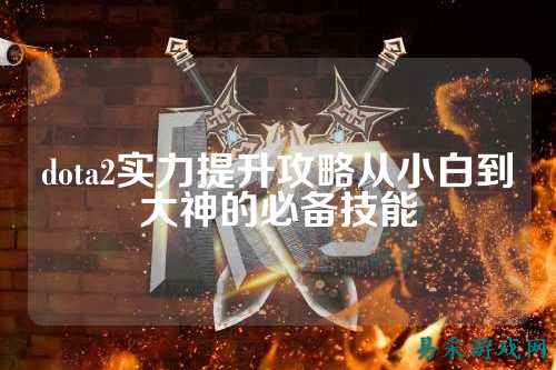 dota2实力提升攻略从小白到大神的必备技能