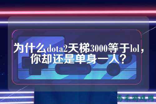 为什么dota2天梯3000等于lol,你却还是单身一人?
