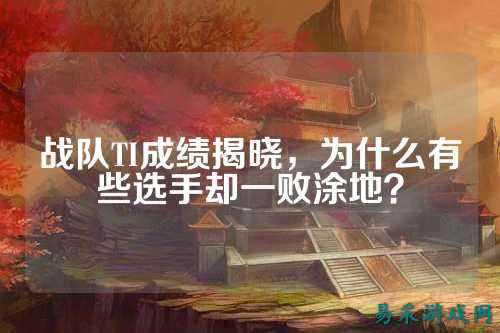 战队TI成绩揭晓，为什么有些选手却一败涂地？