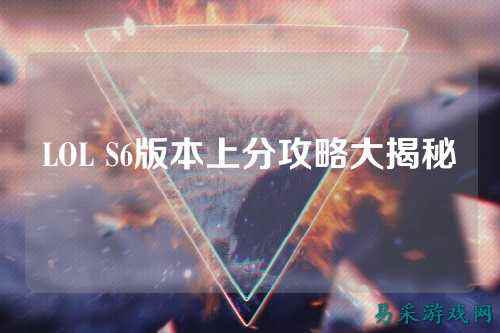 LOL S6版本上分攻略大揭秘