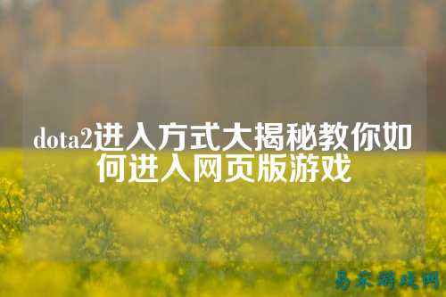 dota2进入方式大揭秘教你如何进入网页版游戏