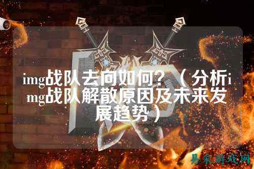 img战队去向如何？（分析img战队解散原因及未来发展趋势）