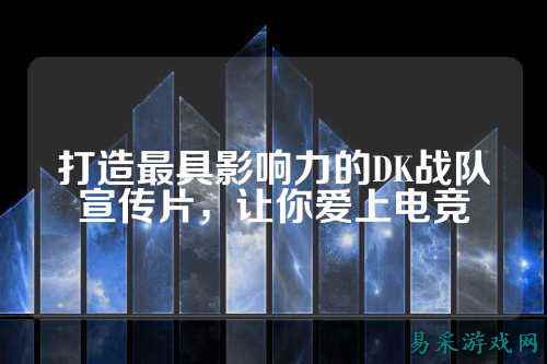 打造最具影响力的DK战队宣传片，让你爱上电竞