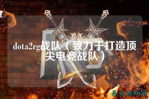 dota2rg战队(致力于打造顶尖电竞战队)