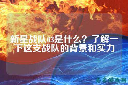 新星战队03是什么？了解一下这支战队的背景和实力