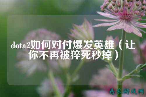 dota2如何对付爆发英雄（让你不再被猝死秒掉）