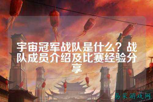 宇宙冠军战队是什么？战队成员介绍及比赛经验分享