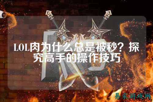 LOL肉为什么总是被秒？探究高手的操作技巧