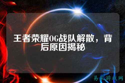王者荣耀OG战队解散，背后原因揭秘