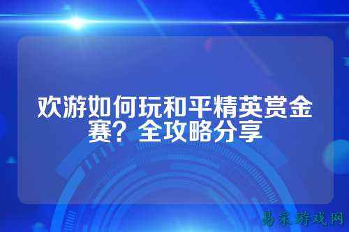 欢游如何玩和平精英赏金赛？全攻略分享