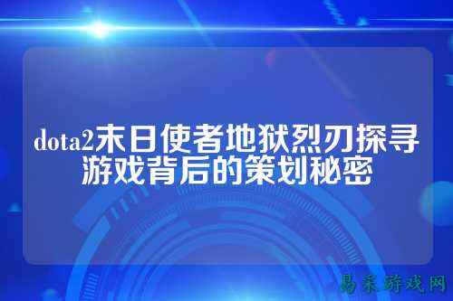 dota2末日使者地狱烈刃探寻游戏背后的策划秘密