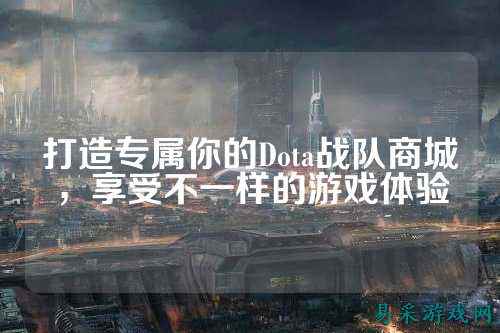 打造专属你的Dota战队商城，享受不一样的游戏体验
