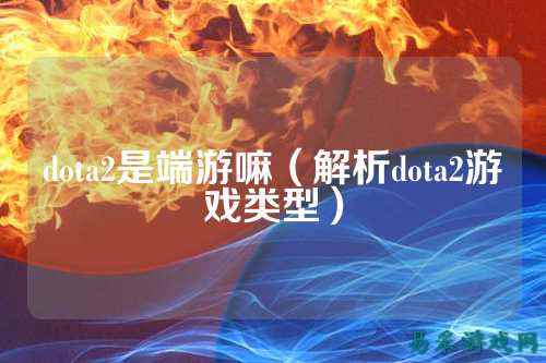 dota2是端游嘛（解析dota2游戏类型）