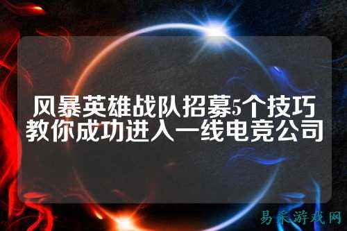 风暴英雄战队招募5个技巧教你成功进入一线电竞公司