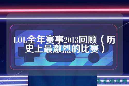 LOL全年赛事2013回顾（历史上最激烈的比赛）