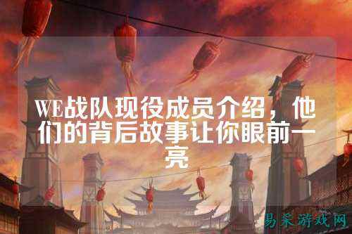 WE战队现役成员介绍，他们的背后故事让你眼前一亮